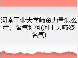 河南工业大学师资力量怎么样，名气如何(河工大师资名气)