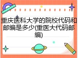 重庆医科大学的院校代码和邮编是多少(重医大代码邮编)