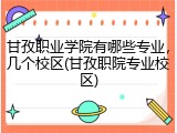 甘孜职业学院有哪些专业，几个校区(甘孜职院专业校区)