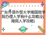 广东外语外贸大学南国商学院办理入学有什么攻略没(南商入学攻略)