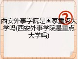 西安外事学院是国家重点大学吗(西安外事学院是重点大学吗)