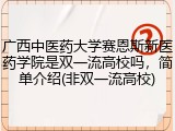 广西中医药大学赛恩斯新医药学院是双一流高校吗，简单介绍(非双一流高校)