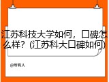 江苏科技大学如何，口碑怎么样？(江苏科大口碑如何)
