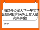 上海对外经贸大学一年奖学金最多能拿多少(上贸大最高奖学金)