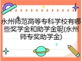 永州师范高等专科学校有哪些奖学金和助学金呢(永州师专奖助学金)