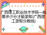 广西理工职业技术学院一般要多少分才能录取(广西理工录取分数线)