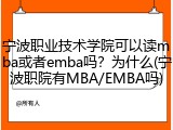 宁波职业技术学院可以读mba或者emba吗？为什么(宁波职院有MBA/EMBA吗)
