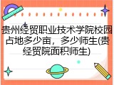 贵州经贸职业技术学院校园占地多少亩，多少师生(贵经贸院面积师生)