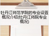 牡丹江师范学院的专业设置概况介绍(牡丹江师院专业概况)
