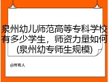泉州幼儿师范高等专科学校有多少学生，师资力量如何(泉州幼专师生规模)