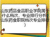山东药品食品职业学院属于什么档次，专业排行分析(山东药食职院档次专业排行)