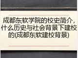 成都东软学院的校史简介，什么历史与社会背景下建校的(成都东软建校背景)