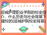 运城护理职业学院的校史简介，什么历史与社会背景下建校的(运城护院校史背景)