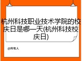 杭州科技职业技术学院的校庆日是哪一天(杭州科技校庆日)