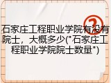 石家庄工程职业学院有没有院士，大概多少("石家庄工程职业学院院士数量")