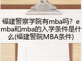 福建警察学院有mba吗？emba和mba的入学条件是什么(福建警院MBA条件)