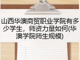 山西华澳商贸职业学院有多少学生，师资力量如何(华澳学院师生规模)
