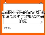 武威职业学院的院校代码和邮编是多少(武威职院代码邮编)