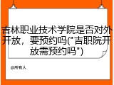 吉林职业技术学院是否对外开放，要预约吗("吉职院开放需预约吗")