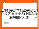 上海科学技术职业学院有几个校区,有多少人(上海科技职院校区人数)