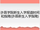 许昌学院新生入学报道时间和指南(许昌新生入学指南)