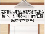 南阳科技职业学院能不能专接本，如何参考？(南阳职院专接本参考)