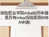 保险职业学院mba如何申请，是否有mba(保险职院MBA申请)