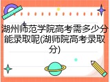 湖州师范学院高考需多少分能录取呢(湖师院高考录取分)