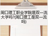 周口理工职业学院是双一流大学吗?(周口理工是双一流吗)