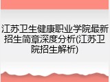 江苏卫生健康职业学院最新招生简章深度分析(江苏卫院招生解析)