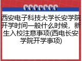 西安电子科技大学长安学院开学时间一般什么时候，新生入校注意事项(西电长安学院开学事项)
