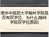 南京中医药大学翰林学院是否有双学位，为什么(翰林学院双学位原因)