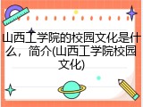 山西工学院的校园文化是什么，简介(山西工学院校园文化)