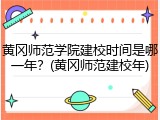 黄冈师范学院建校时间是哪一年？(黄冈师范建校年)
