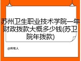 苏州卫生职业技术学院一年财政拨款大概多少钱(苏卫院年拨款)