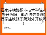 石家庄铁路职业技术学院对外开放吗，能否进去参观(石家庄铁路职院对外开放吗)