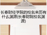 长春财经学院的校名来历有什么渊源(长春财院校名渊源)