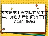 齐齐哈尔工程学院有多少学生，师资力量如何(齐工程院师生概况)