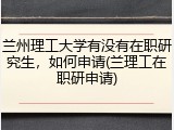 兰州理工大学有没有在职研究生，如何申请(兰理工在职研申请)