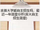 吉首大学能自主招生吗，最近一年简章分析(吉大自主招生简章)