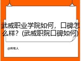 武威职业学院如何，口碑怎么样？(武威职院口碑如何)