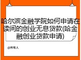 哈尔滨金融学院如何申请在读间的创业无息贷款(哈金融创业贷款申请)