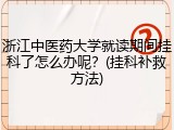 浙江中医药大学就读期间挂科了怎么办呢？(挂科补救方法)