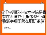 浙江宇翔职业技术学院是否有在职研究生,报考条件如何(浙宇翔职院在职研条件)