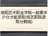 信阳艺术职业学院一般要多少分才能录取(信艺职院录取分数线)