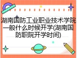 湖南国防工业职业技术学院一般什么时候开学(湖南国防职院开学时间)