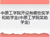 中原工学院开设有哪些奖学和助学金(中原工学院奖助学金)