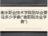 衡水职业技术学院到毕业要花多少学费("衡职院毕业学费")