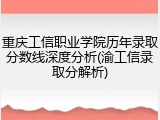 重庆工信职业学院历年录取分数线深度分析(渝工信录取分解析)