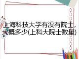 上海科技大学有没有院士，大概多少(上科大院士数量)